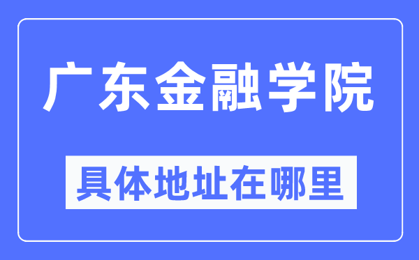 廣東金融學(xué)院具體地址在哪里,在哪個城市，哪個區(qū)？