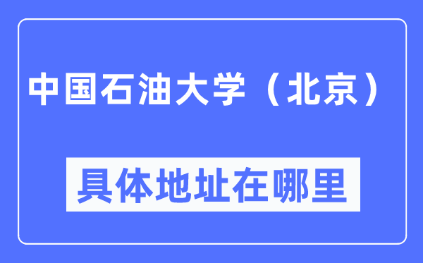 中國石油大學(xué)（北京）具體地址在哪里,在北京的哪個區(qū)？