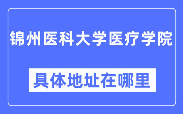 錦州醫(yī)科大學(xué)醫(yī)療學(xué)院具體地址在哪里,在錦州的哪個區(qū)？