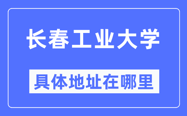 長春工業(yè)大學具體地址在哪里,在長春的哪個區(qū)？