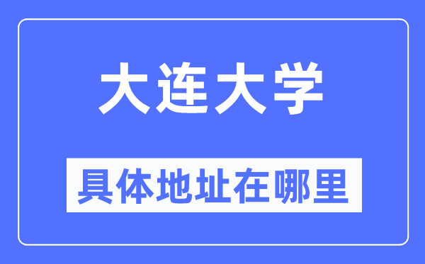 大連大學(xué)具體地址在哪里,在大連的哪個區(qū)？