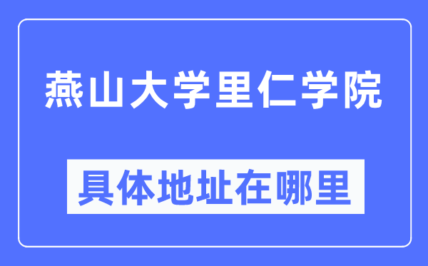 燕山大學(xué)里仁學(xué)院具體地址在哪里,在哪個(gè)城市，哪個(gè)區(qū)？
