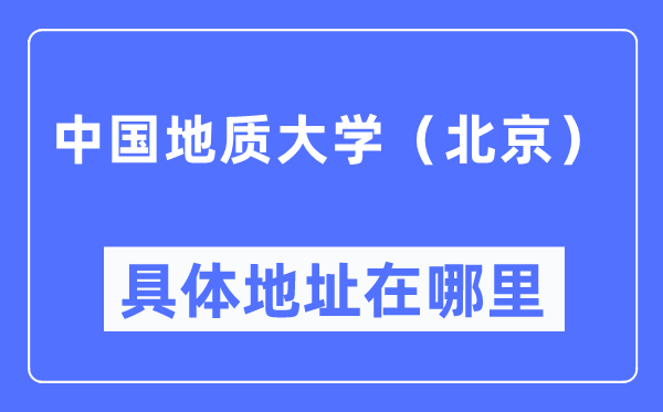 中國地質(zhì)大學(xué)（北京）具體地址在哪里,在北京的哪個(gè)區(qū)？