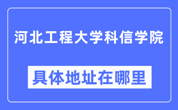 河北工程大學(xué)科信學(xué)院具體地址在哪里,在哪個城市，哪個區(qū)？