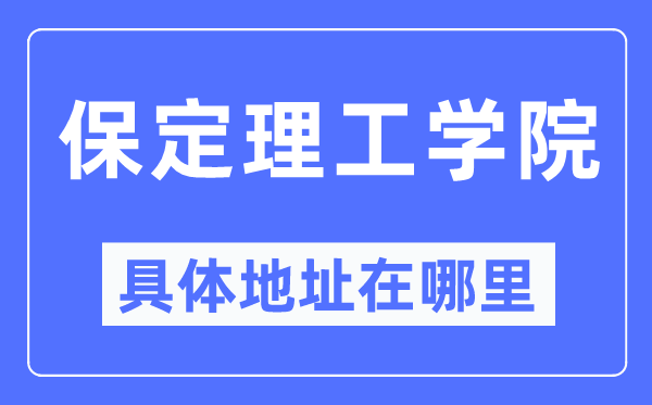 保定理工學(xué)院具體地址在哪里,在保定的哪個區(qū)？