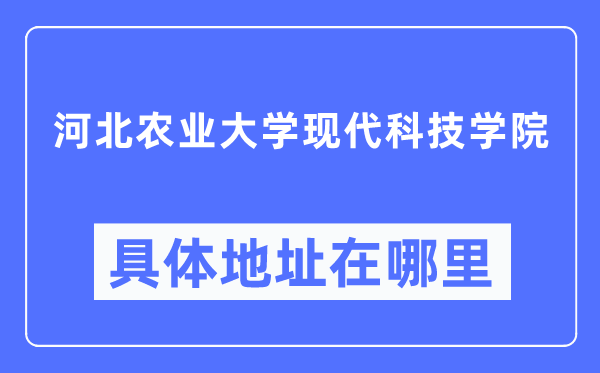 河北農(nóng)業(yè)大學(xué)現(xiàn)代科技學(xué)院具體地址在哪里,在哪個(gè)城市，哪個(gè)區(qū)？