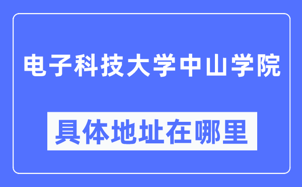 電子科技大學(xué)中山學(xué)院具體地址在哪里,在哪個城市，哪個區(qū)？