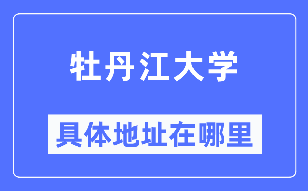 牡丹江大學(xué)具體地址在哪里,在牡丹江的哪個(gè)區(qū)？