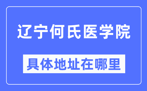 遼寧何氏醫(yī)學(xué)院具體地址在哪里,在哪個(gè)城市，哪個(gè)區(qū)？