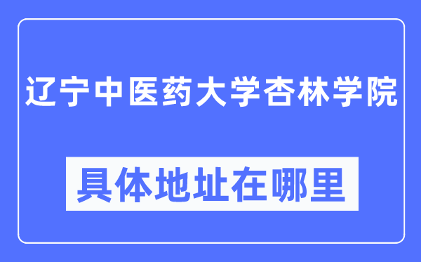 遼寧中醫(yī)藥大學(xué)杏林學(xué)院具體地址在哪里,在哪個城市，哪個區(qū)？