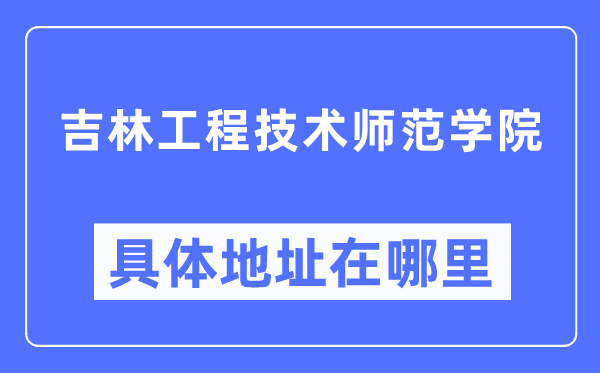 吉林工程技術師范學院具體地址在哪里,在哪個城市，哪個區(qū)？