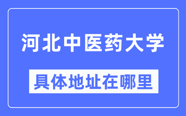 河北中醫(yī)藥大學(xué)具體地址在哪里,在哪個(gè)城市，哪個(gè)區(qū)？