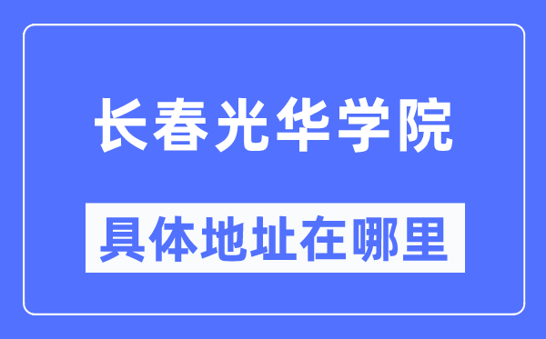 長(zhǎng)春光華學(xué)院具體地址在哪里,在長(zhǎng)春的哪個(gè)區(qū)？
