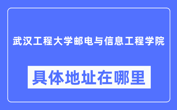 武漢工程大學郵電與信息工程學院具體地址在哪里,在武漢的哪個區(qū)？