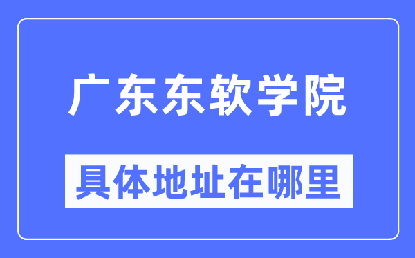 廣東東軟學(xué)院具體地址在哪里,在哪個城市，哪個區(qū)？