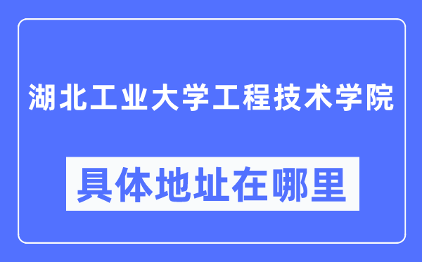 湖北工業(yè)大學(xué)工程技術(shù)學(xué)院具體地址在哪里,在哪個(gè)城市，哪個(gè)區(qū)？