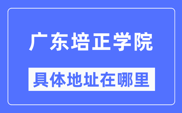 廣東培正學(xué)院具體地址在哪里,在哪個(gè)城市，哪個(gè)區(qū)？
