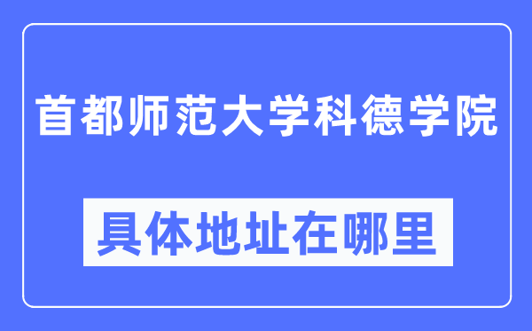 首都師范大學(xué)科德學(xué)院具體地址在哪里,在哪個(gè)城市，哪個(gè)區(qū)？