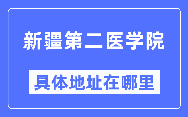 新疆第二醫(yī)學院具體地址在哪里,在哪個城市，哪個區(qū)？