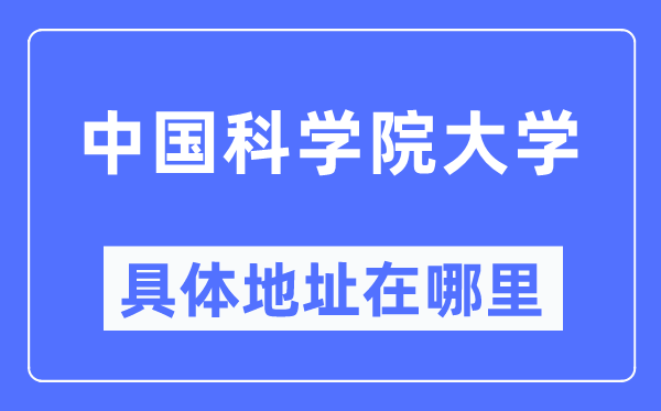 中國(guó)科學(xué)院大學(xué)具體地址在哪里,在哪個(gè)城市，哪個(gè)區(qū)？