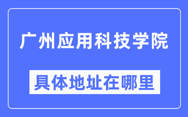 廣州應(yīng)用科技學(xué)院具體地址在哪里,在廣州的哪個區(qū)？