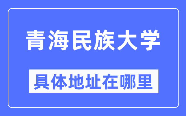 青海民族大學(xué)具體地址在哪里,在哪個(gè)城市，哪個(gè)區(qū)？