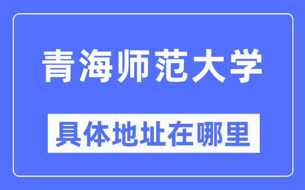 青海師范大學具體地址在哪里,在哪個城市，哪個區(qū)？