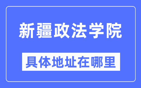 新疆政法學(xué)院具體地址在哪里,在哪個城市，哪個區(qū)？