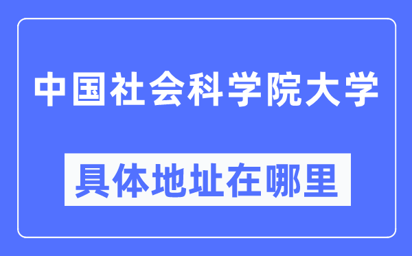 中國社會科學(xué)院大學(xué)具體地址在哪里,在哪個城市，哪個區(qū)？
