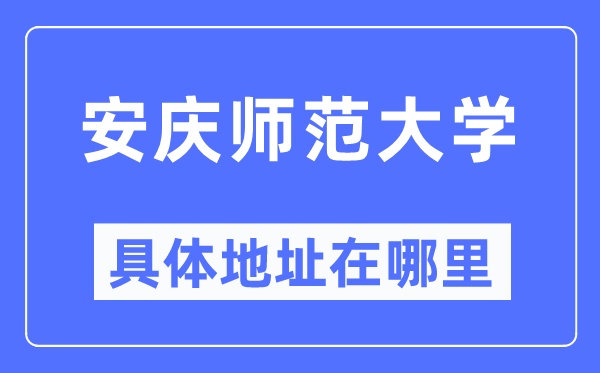 安慶師范大學(xué)具體地址在哪里,在安慶的哪個(gè)區(qū)？