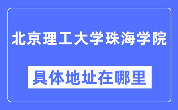 北京理工大學(xué)珠海學(xué)院具體地址在哪里,在北京的哪個區(qū)？