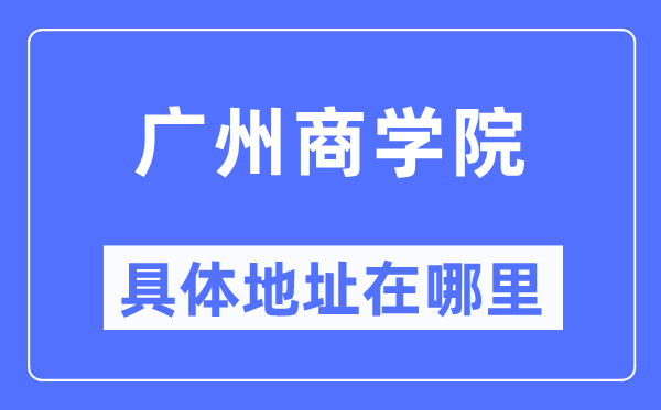 廣州商學(xué)院具體地址在哪里,在廣州的哪個(gè)區(qū)？