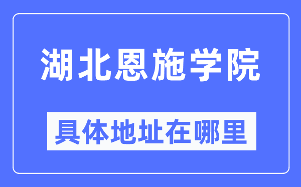 湖北恩施學(xué)院具體地址在哪里,在哪個(gè)城市，哪個(gè)區(qū)？