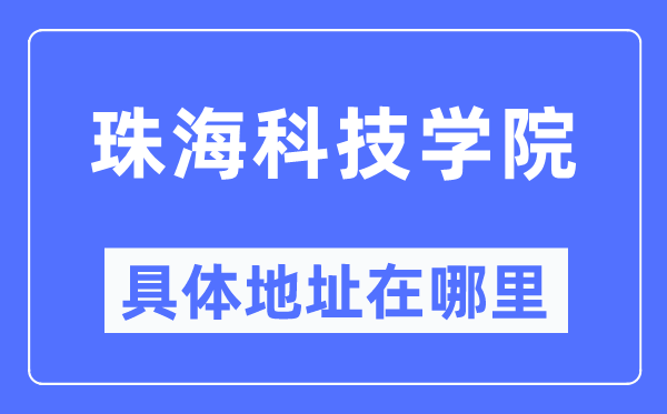 珠?？萍紝W(xué)院具體地址在哪里,在珠海的哪個(gè)區(qū)？