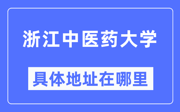 浙江中醫(yī)藥大學具體地址在哪里,在哪個城市，哪個區(qū)？