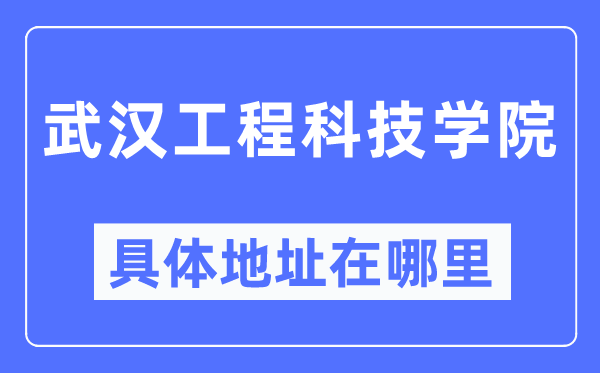 武漢工程科技學(xué)院具體地址在哪里,在武漢的哪個(gè)區(qū)？