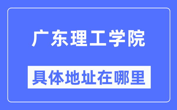 廣東理工學院具體地址在哪里,在哪個城市，哪個區(qū)？
