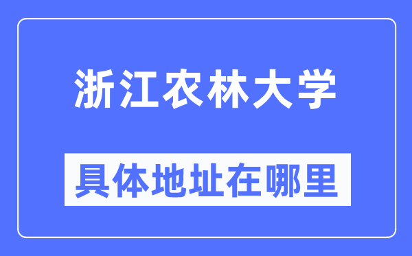 浙江農(nóng)林大學(xué)具體地址在哪里,在哪個(gè)城市，哪個(gè)區(qū)？