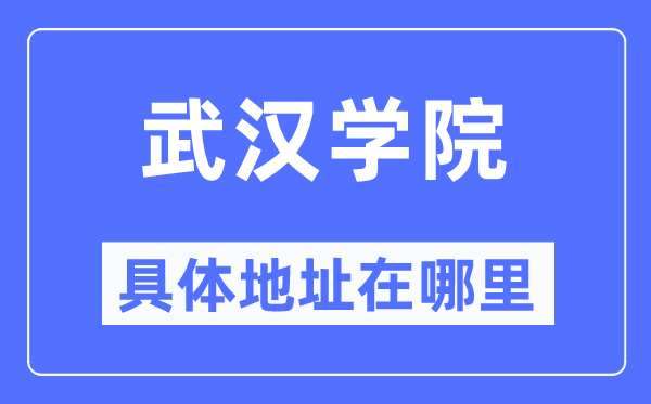 武漢學院具體地址在哪里,在武漢的哪個區(qū)？