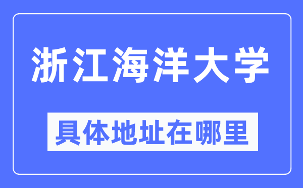 浙江海洋大學具體地址在哪里,在哪個城市，哪個區(qū)？
