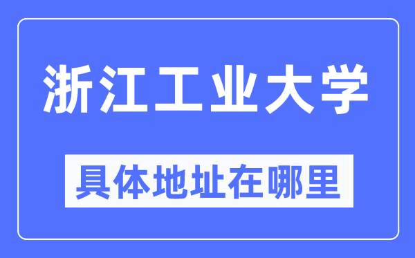 浙江工業(yè)大學具體地址在哪里,在哪個城市，哪個區(qū)？