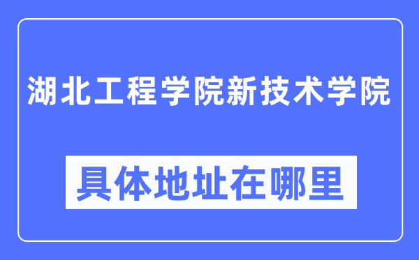湖北工程學(xué)院新技術(shù)學(xué)院具體地址在哪里,在哪個(gè)城市，哪個(gè)區(qū)？