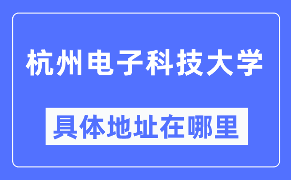 杭州電子科技大學(xué)具體地址在哪里,在杭州的哪個區(qū)？