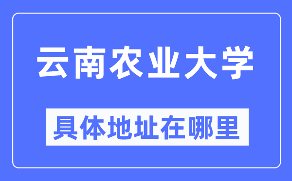 云南農(nóng)業(yè)大學(xué)具體地址在哪里,在哪個城市，哪個區(qū)？