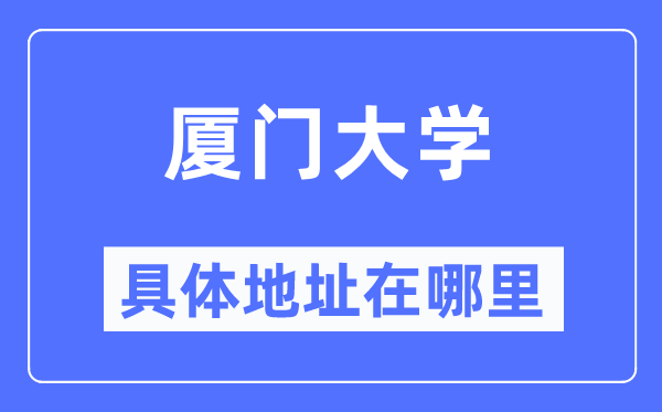 廈門大學具體地址在哪里,在廈門的哪個區(qū)？