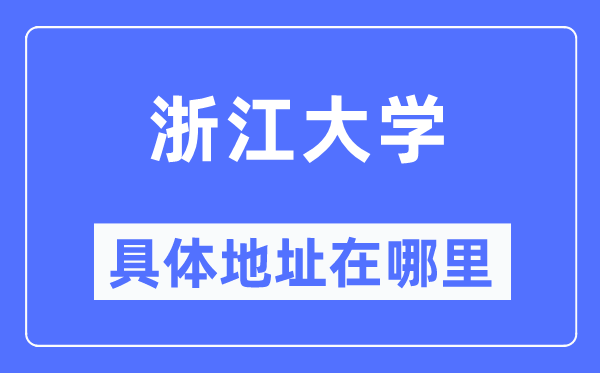 浙江大學(xué)具體地址在哪里,在哪個(gè)城市，哪個(gè)區(qū)？