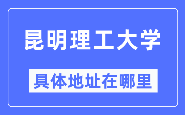 昆明理工大學(xué)具體地址在哪里,在昆明的哪個區(qū)？