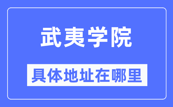 武夷學(xué)院具體地址在哪里,在武夷的哪個區(qū)？
