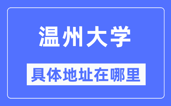 溫州大學(xué)具體地址在哪里,在溫州的哪個(gè)區(qū)？