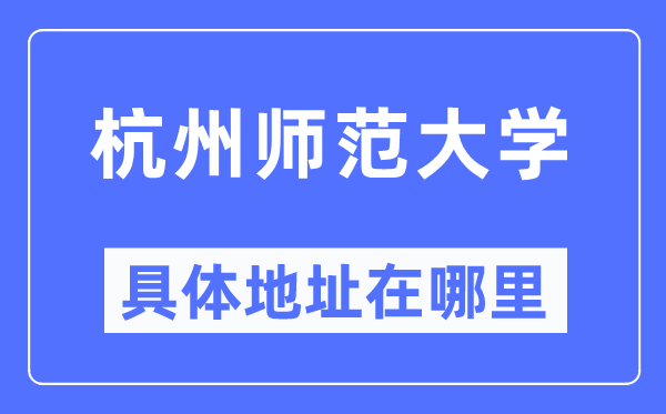 杭州師范大學(xué)具體地址在哪里,在杭州的哪個(gè)區(qū)？